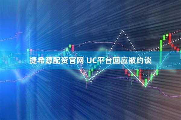 捷希源配资官网 UC平台回应被约谈