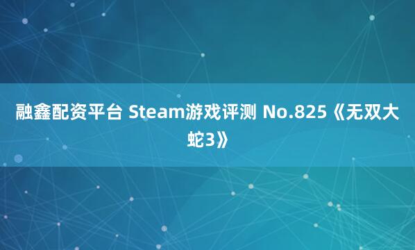 融鑫配资平台 Steam游戏评测 No.825《无双大蛇3》