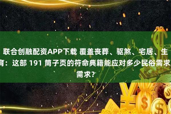 联合创融配资APP下载 覆盖丧葬、驱煞、宅居、生育：这部 191 筒子页的符命典籍能应对多少民俗需求？