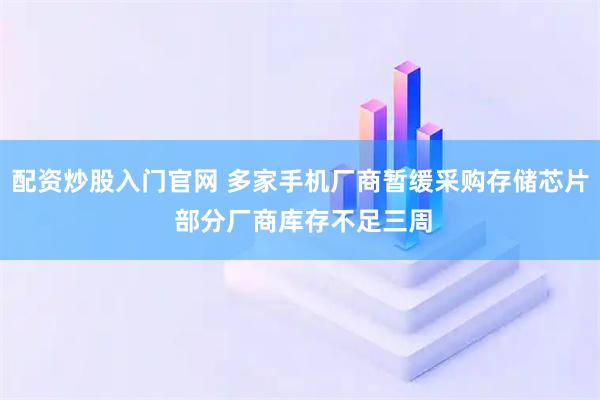 配资炒股入门官网 多家手机厂商暂缓采购存储芯片 部分厂商库存不足三周