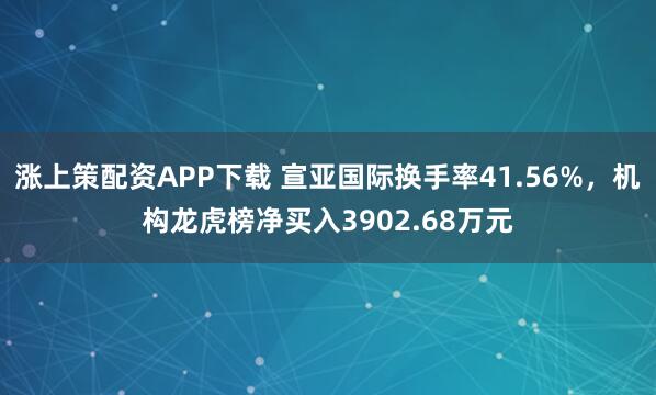 涨上策配资APP下载 宣亚国际换手率41.56%，机构龙虎榜净买入3902.68万元