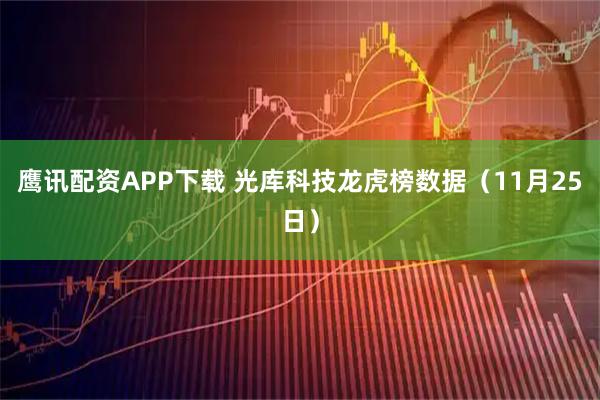 鹰讯配资APP下载 光库科技龙虎榜数据（11月25日）