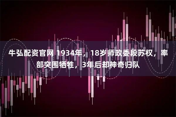 牛弘配资官网 1934年,18岁师政委段苏权,率部突围牺牲,3年后却神奇归队
