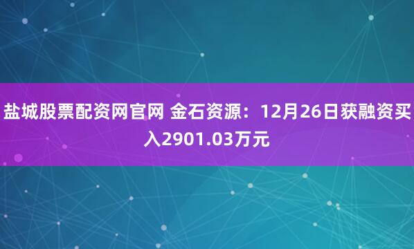 盐城股票配资网官网 金石资源：12月26日获融资买入2901.03万元