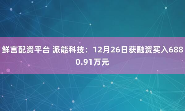 鲜言配资平台 派能科技:12月26日获融资买入6880.91万元