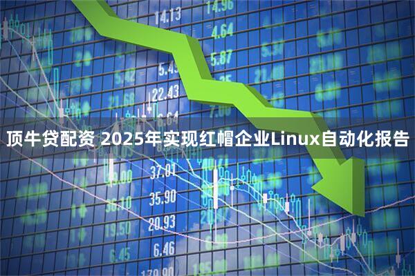 顶牛贷配资 2025年实现红帽企业Linux自动化报告