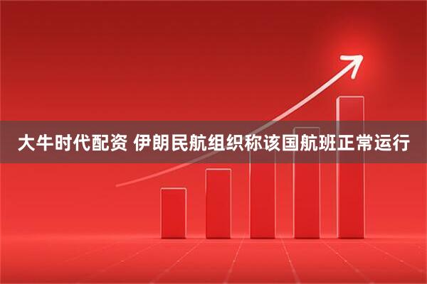 大牛时代配资 伊朗民航组织称该国航班正常运行