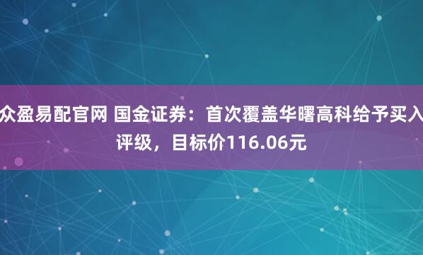 众盈易配官网 国金证券：首次覆盖华曙高科给予买入评级，目标价116.06元