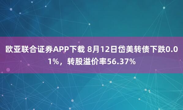 欧亚联合证券APP下载 8月12日岱美转债下跌0.01%，转股溢价率56.37%