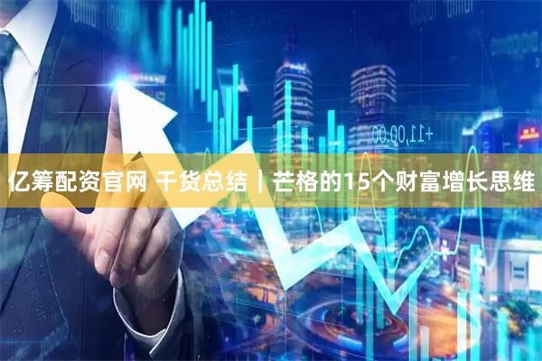 亿筹配资官网 干货总结｜芒格的15个财富增长思维