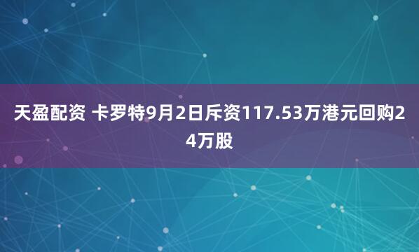 天盈配资 卡罗特9月2日斥资117.53万港元回购24万股