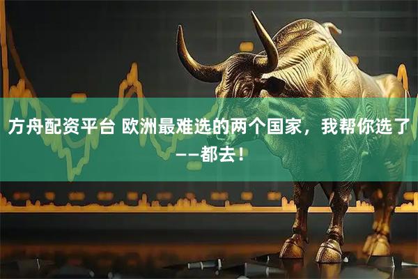 方舟配资平台 欧洲最难选的两个国家，我帮你选了——都去！