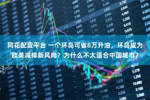 同花配资平台 一个环岛可省8万升油，环岛成为欧美减排新风尚？为什么不太适合中国城市？
